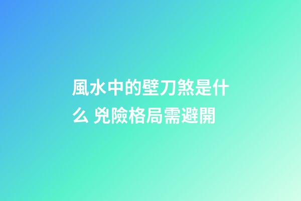 風水中的壁刀煞是什么 兇險格局需避開